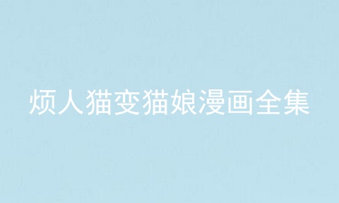 烦人猫变猫娘漫画全集