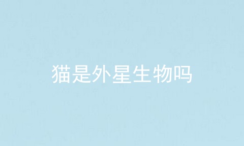 猫是外星生物吗