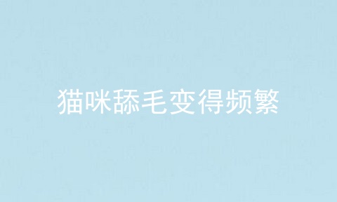猫咪舔毛变得频繁