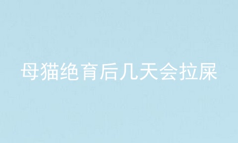 母猫绝育后几天会拉屎