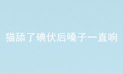 猫舔了碘伏后嗓子一直响