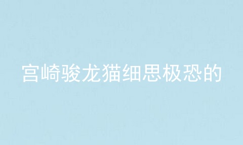 宫崎骏龙猫细思极恐的