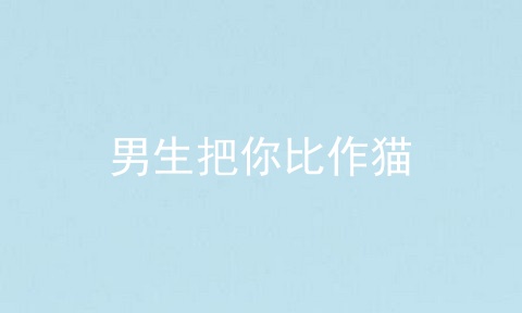 男生把你比作猫