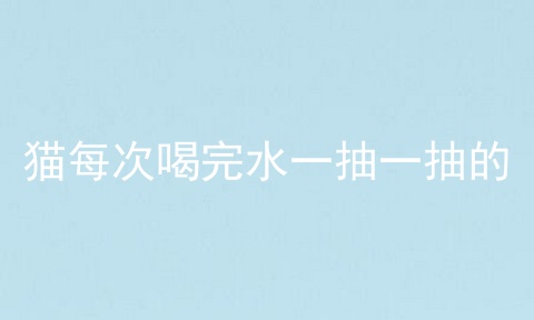 猫每次喝完水一抽一抽的