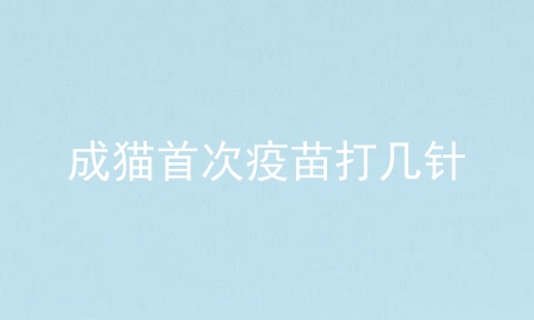 成猫首次疫苗打几针