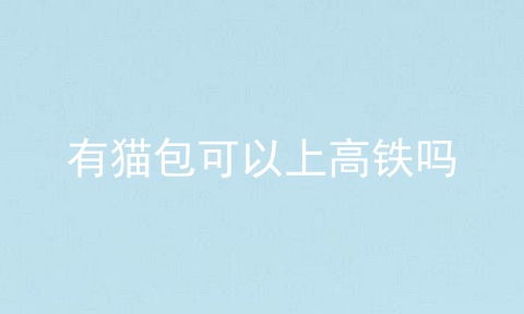 有猫包可以上高铁吗