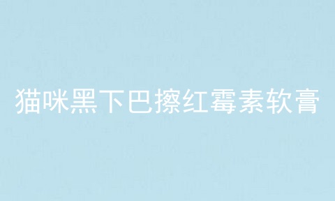 猫咪黑下巴擦红霉素软膏