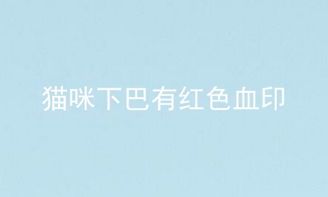 猫咪下巴有红色血印