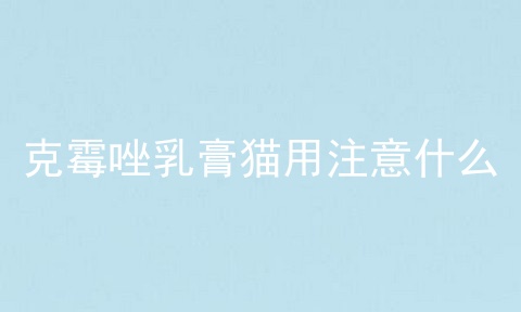 克霉唑乳膏猫用注意什么