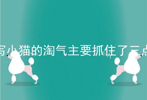 写小猫的淘气主要抓住了三点