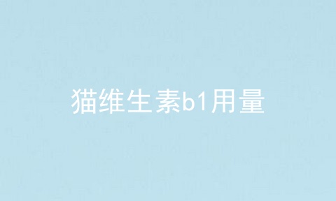猫维生素b1用量