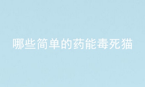 哪些简单的药能毒死猫