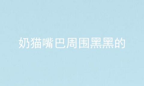 奶猫嘴巴周围黑黑的