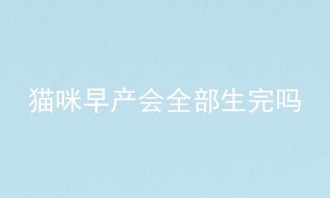 猫咪早产会全部生完吗