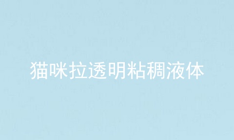猫咪拉透明粘稠液体