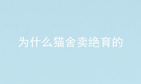 为什么猫舍卖绝育的