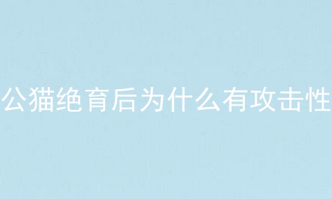 公猫绝育后为什么有攻击性