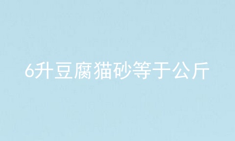 6升豆腐猫砂等于公斤