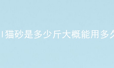 6l猫砂是多少斤大概能用多久