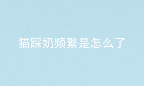 猫踩奶频繁是怎么了