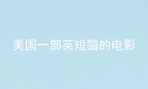 美国一部<a href=/cat/13.html target=_blank class=infotextkey>英短</a>猫的电影