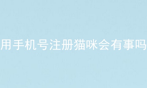 用手机号注册猫咪会有事吗