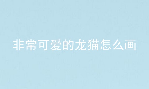 非常可爱的龙猫怎么画