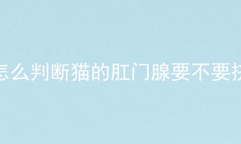 怎么判断猫的肛门腺要不要挤