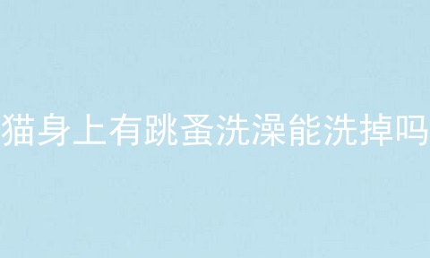 猫身上有跳蚤洗澡能洗掉吗