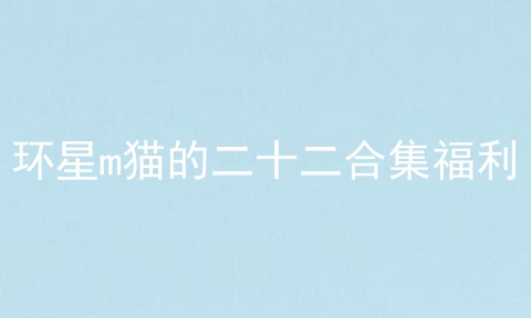 环星m猫的二十二合集福利