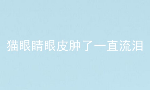 猫眼睛眼皮肿了一直流泪