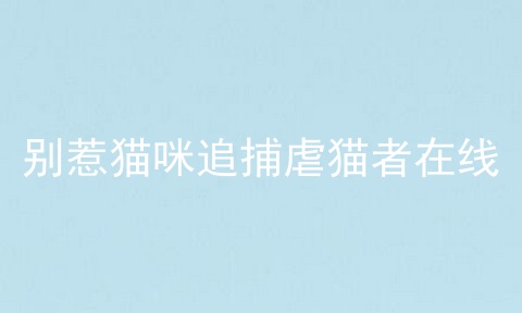 别惹猫咪追捕虐猫者在线