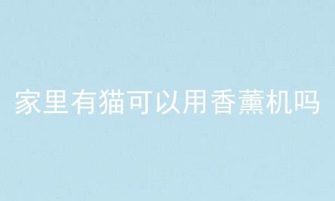 家里有猫可以用香薰机吗