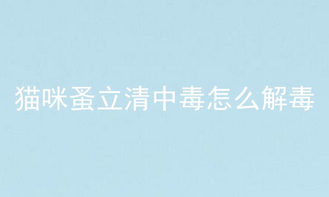 猫咪蚤立清中毒怎么解毒