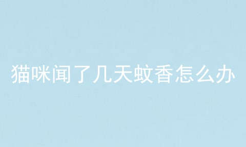 猫咪闻了几天蚊香怎么办