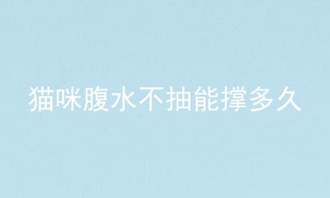 猫咪腹水不抽能撑多久