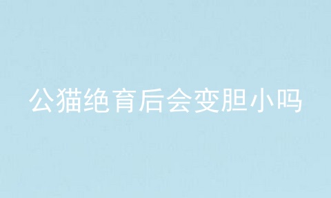 公猫绝育后会变胆小吗