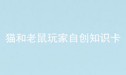 猫和老鼠玩家自创知识卡