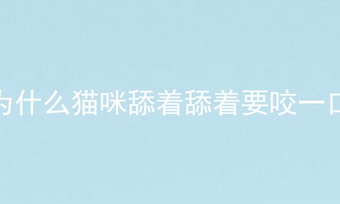 为什么猫咪舔着舔着要咬一口