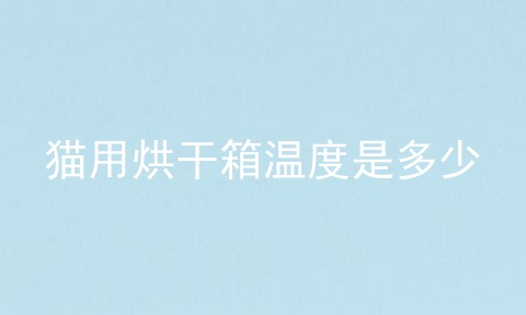 猫用烘干箱温度是多少