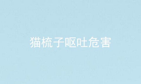 猫梳子呕吐危害