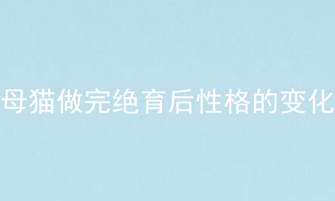 母猫做完绝育后性格的变化