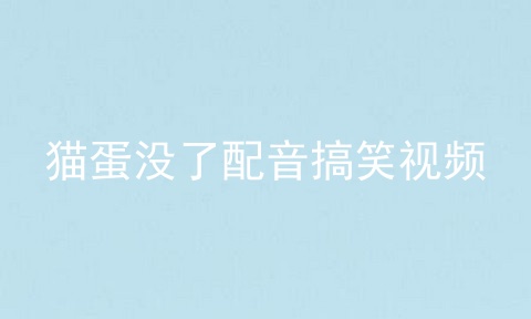 猫蛋没了配音搞笑视频