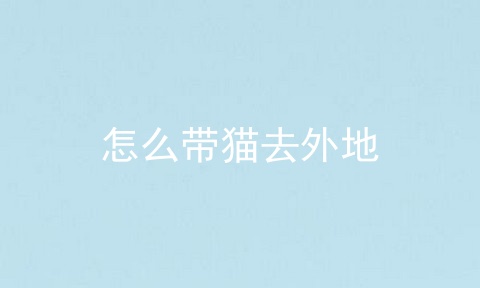 怎么带猫去外地