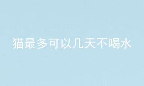 猫最多可以几天不喝水