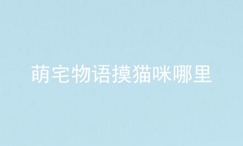 萌宅物语摸猫咪哪里
