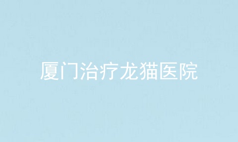 厦门治疗龙猫医院