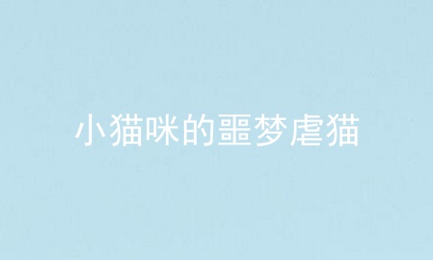 小猫咪的噩梦虐猫