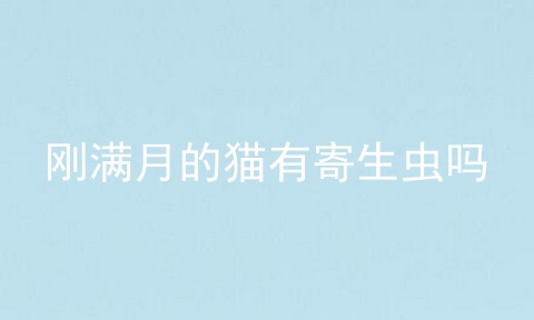 刚满月的猫有寄生虫吗