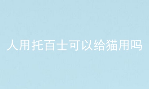 人用托百士可以给猫用吗